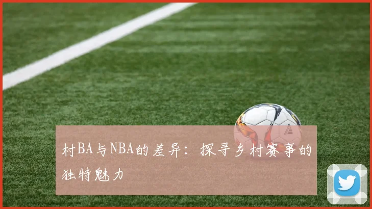 村BA与NBA的差异：探寻乡村赛事的独特魅力