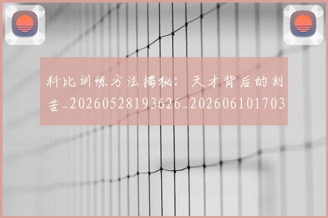 科比训练方法揭秘:天才背后的刻苦_20260528193626_20260610170300