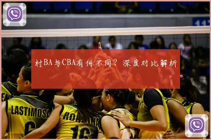 村BA与CBA有何不同？深度对比解析