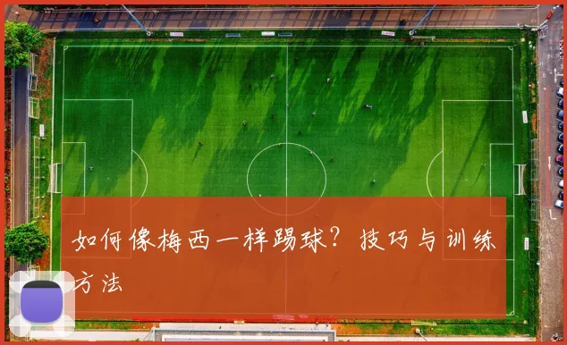 如何像梅西一样踢球?技巧与训练方法