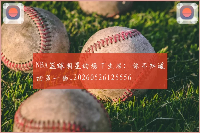 NBA篮球明星的场下生活：你不知道的另一面_20260526125556
